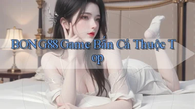 bong88  game bắn cá thuộc top