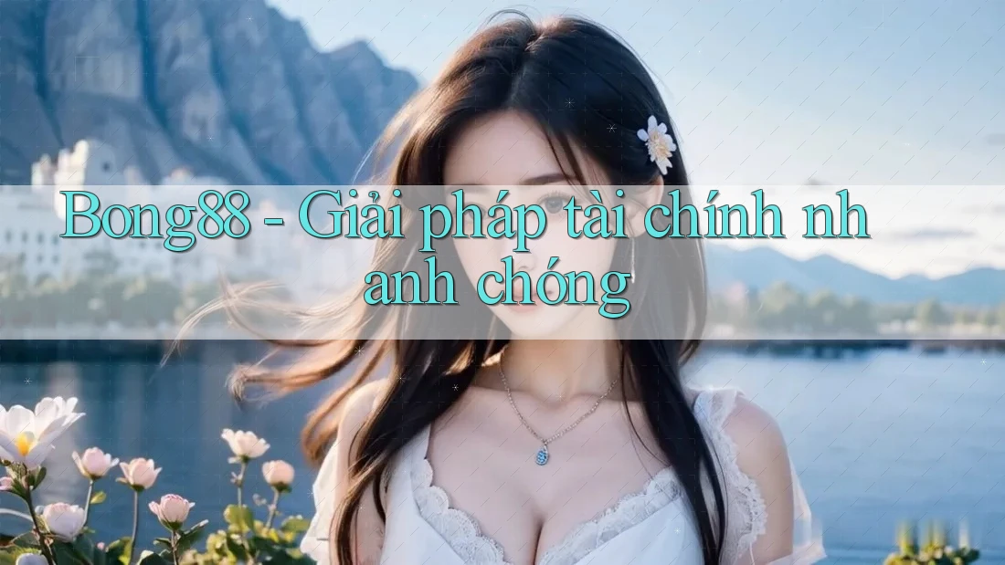 Bong88 - Giải pháp tài chính nhanh chóng Bong88 - Giải pháp tài chính nhanh chóng