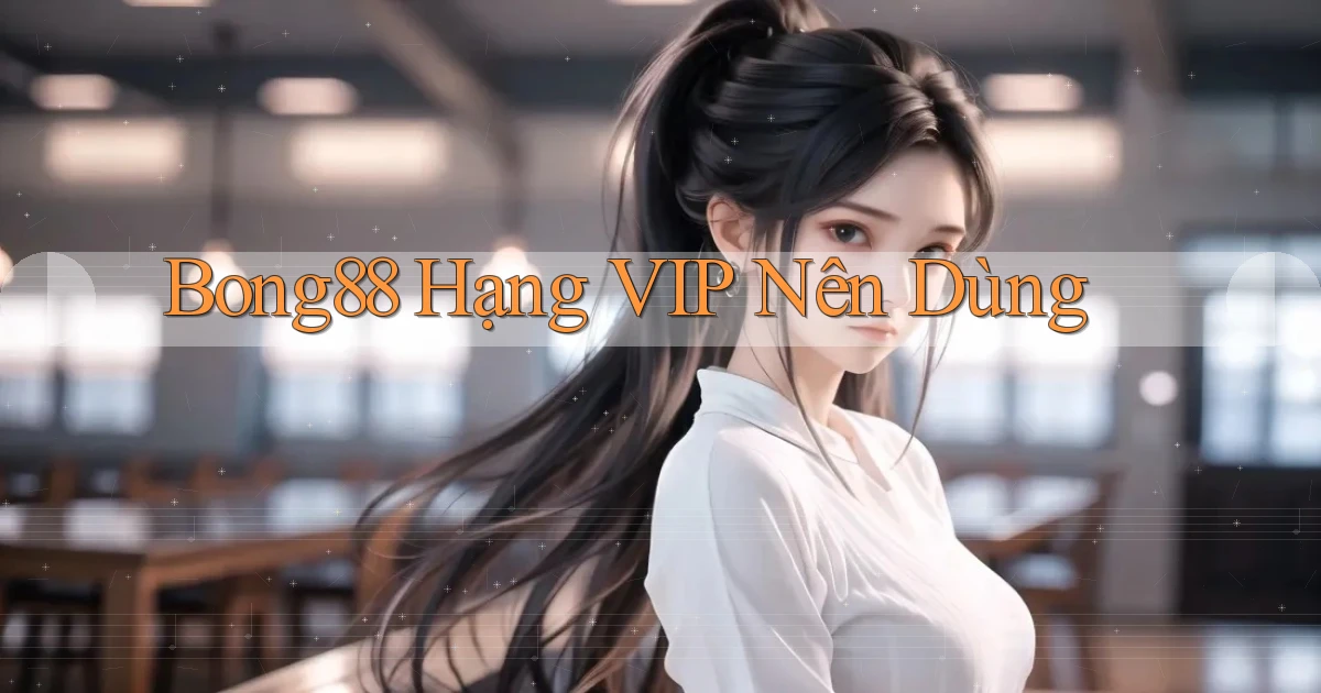 bong88 hạng vip nên dùng