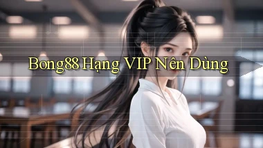 bong88 hạng vip nên dùng