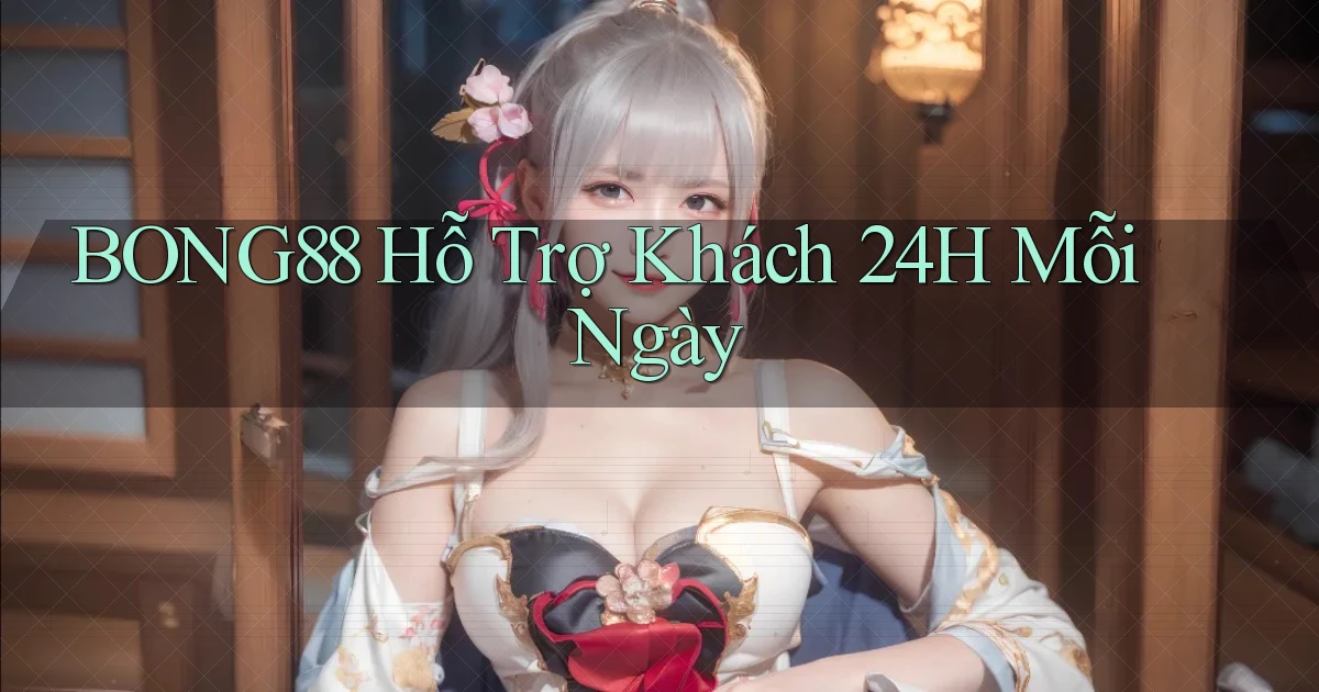 bong88  Hỗ trợ khách 24h mỗi ngày