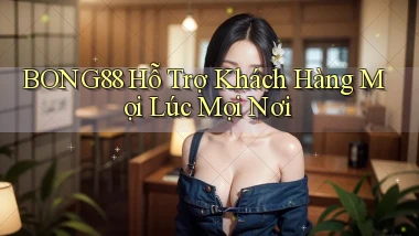 bong88  hỗ trợ khách hàng mọi lúc mọi nơi