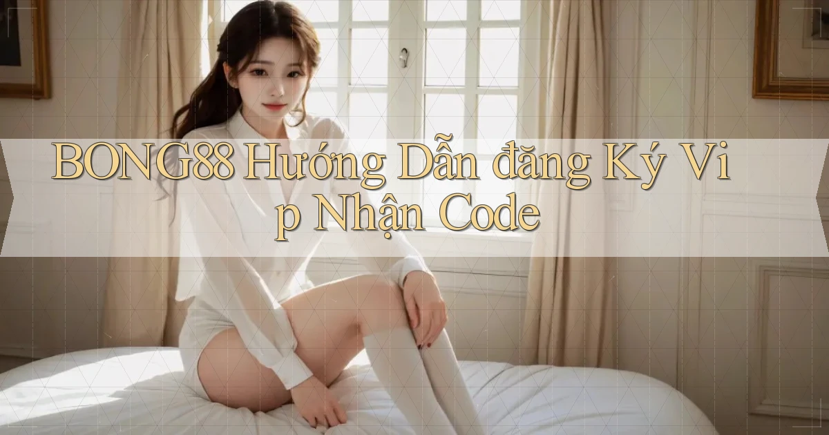 bong88  hướng dẫn đăng ký vip nhận code