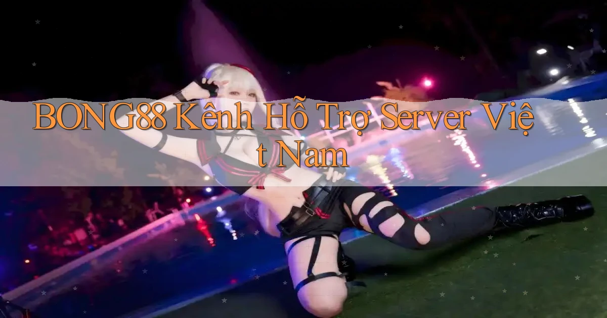 bong88 kênh hỗ trợ server việt nam