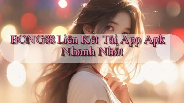 bong88  liên kết tải app apk nhanh nhất
