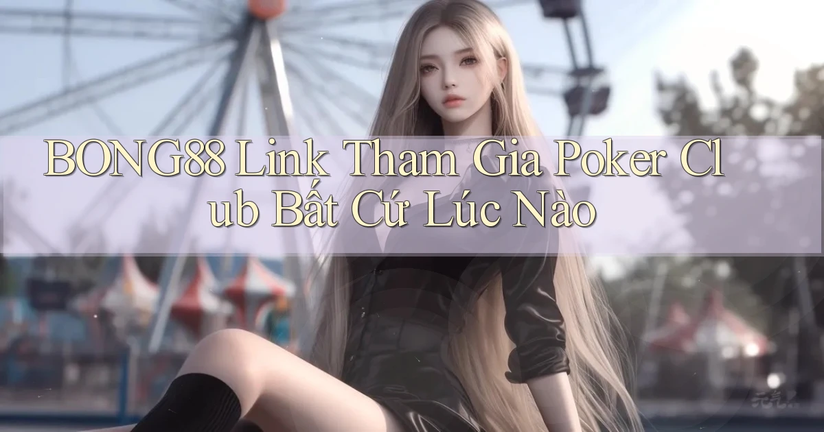 bong88  link tham gia poker club bất cứ lúc nào