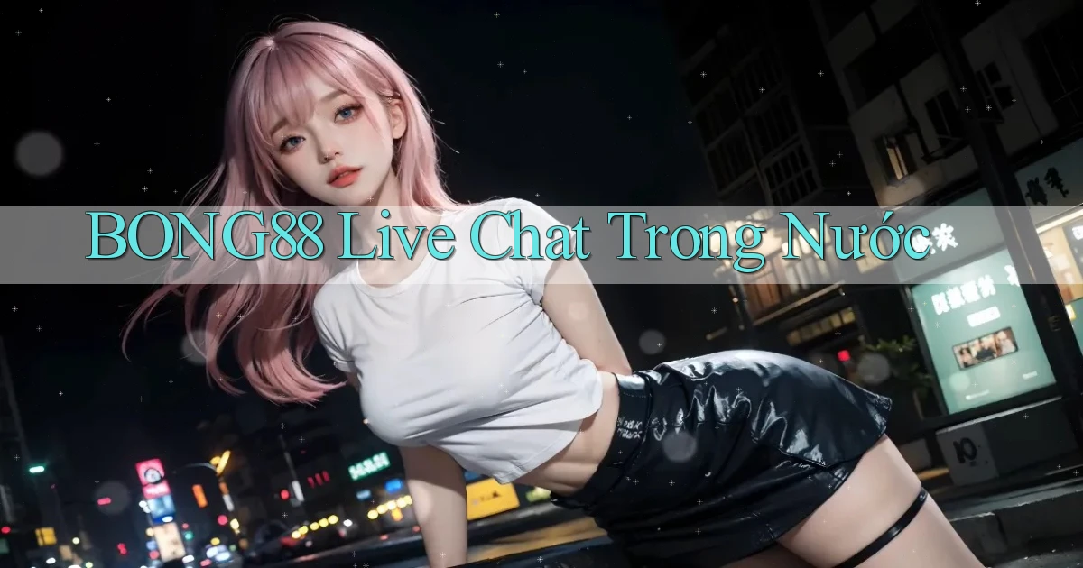 bong88 live chat trong nước