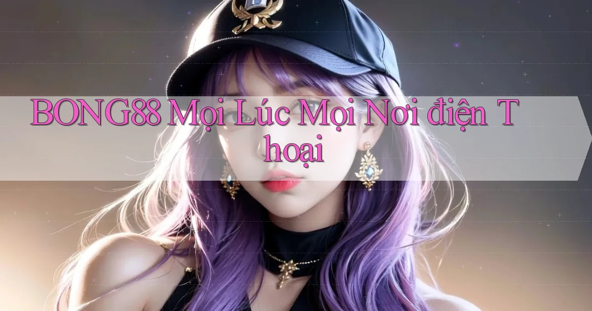 bong88 mọi lúc mọi nơi điện thoại