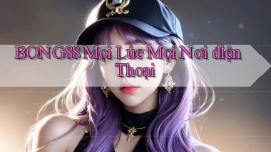 bong88 mọi lúc mọi nơi điện thoại