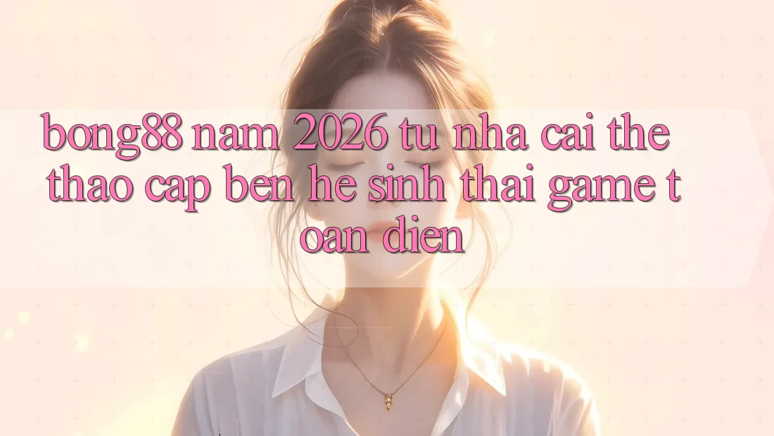 Bong88 Năm 2026: Từ “Nhà Cái Thể Thao” Cập bến “Hệ Sinh Thái Game” Toàn Diện