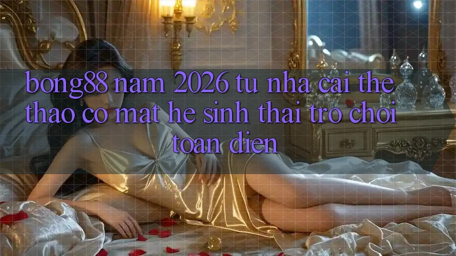 Bong88 Năm 2026: Từ “Nhà Cái Thể Thao” Có mặt “Hệ Sinh Thái Trò chơi” Toàn Diện