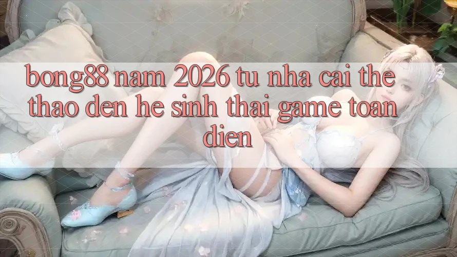 Bong88 Năm 2026: Từ “Nhà Cái Thể Thao” Đến “Hệ Sinh Thái Game” Toàn Diện