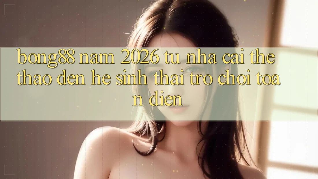 Bong88 Năm 2026: Từ “Nhà Cái Thể Thao” Đến “Hệ Sinh Thái Trò chơi” Toàn Diện Bong88 Năm 2026: Từ “Nhà Cái Thể Thao” Đến “Hệ Sinh Thái Trò chơi” Toàn Diện