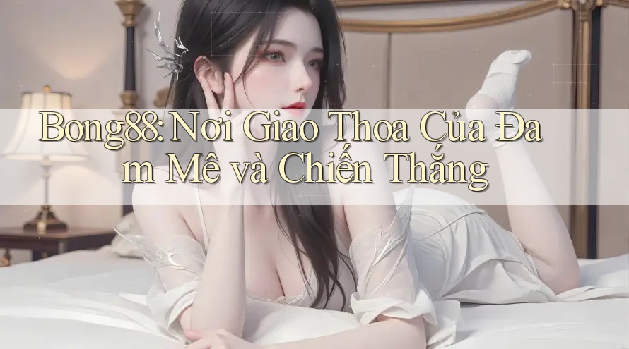 Bong88: Nơi Giao Thoa Của Đam Mê và Chiến Thắng