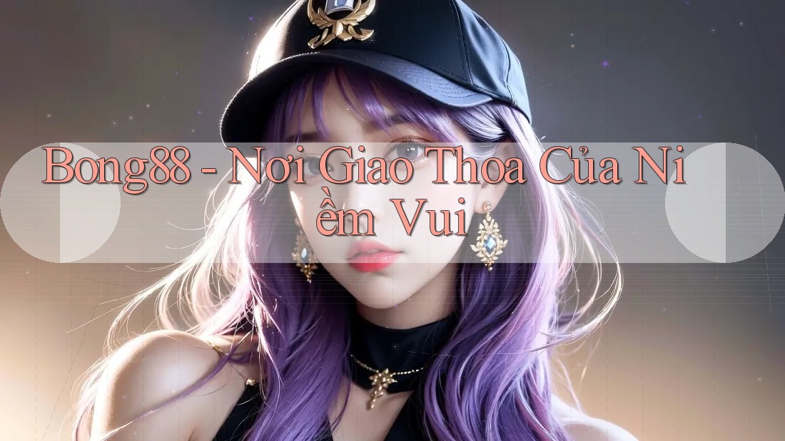 Bong88 - Nơi Giao Thoa Của Niềm Vui Bong88 - Nơi Giao Thoa Của Niềm Vui