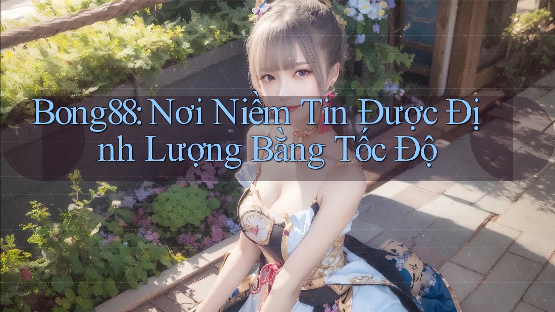 Bong88: Nơi Niềm Tin Được Định Lượng Bằng Tốc Độ