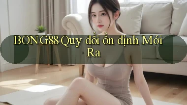 bong88 quy đổi ổn định mới ra