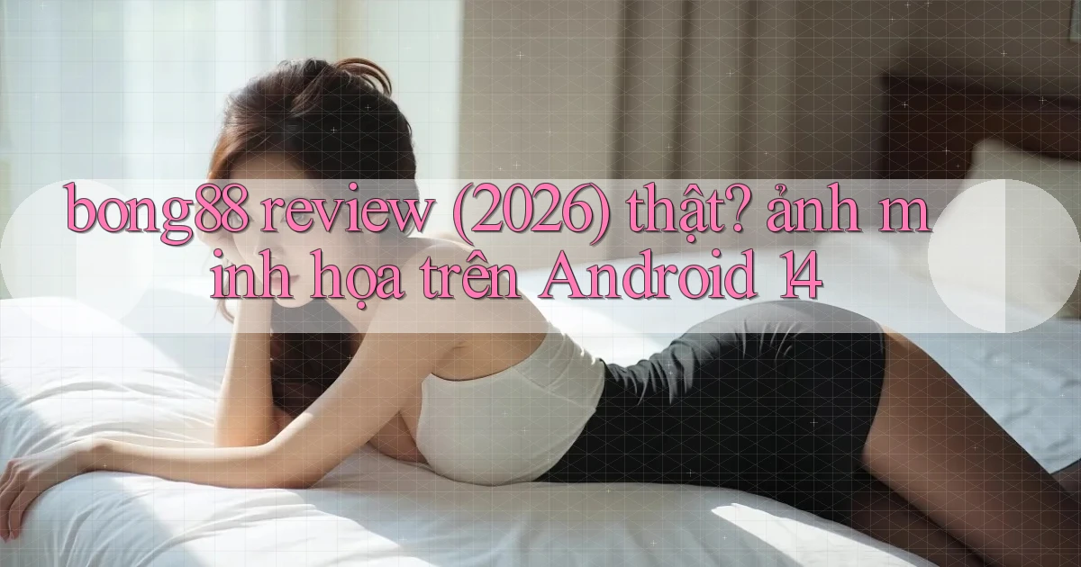 bong88 review (2026) thật ảnh minh họa trên Android 14