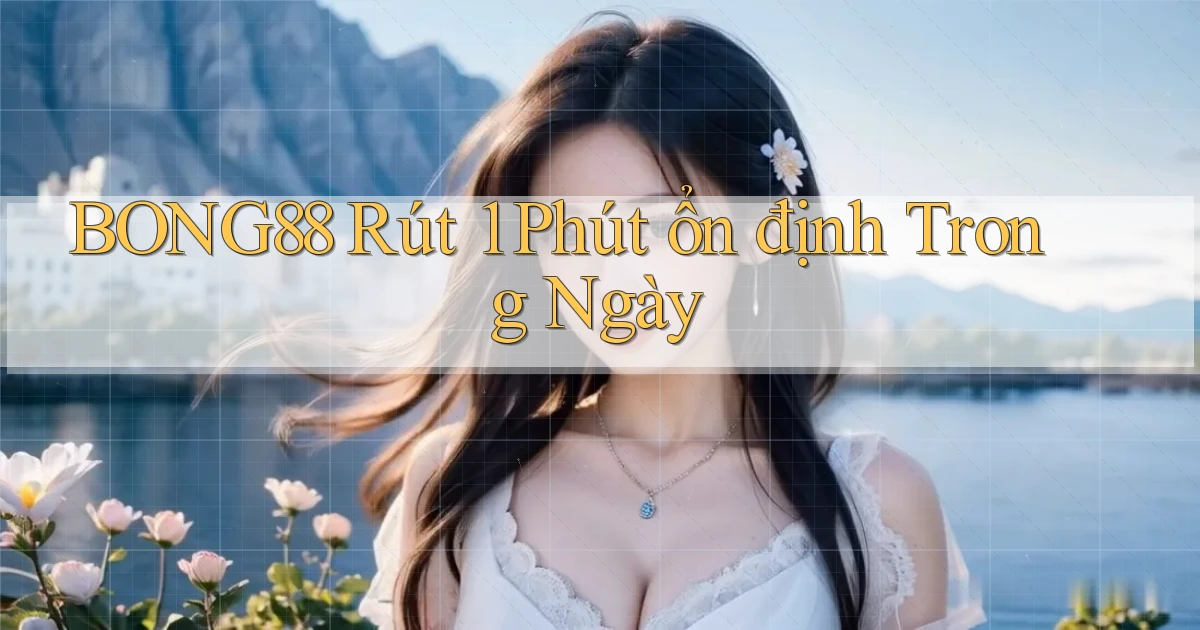 bong88 rút 1 phút ổn định trong ngày