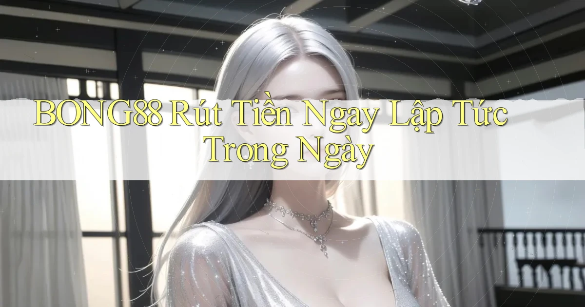 bong88 rút tiền ngay lập tức trong ngày