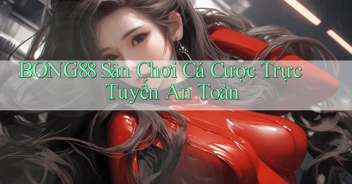 bong88  sân chơi cá cược trực tuyến an toàn
