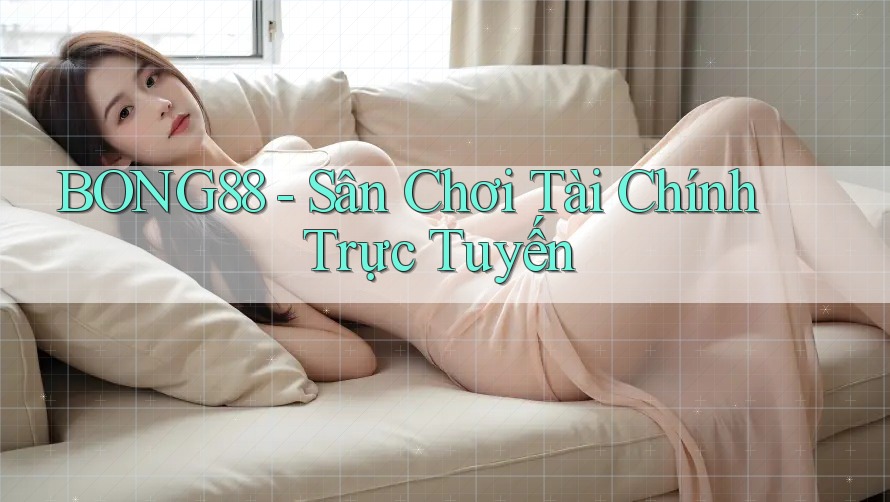 BONG88 - Sân Chơi Tài Chính Trực Tuyến