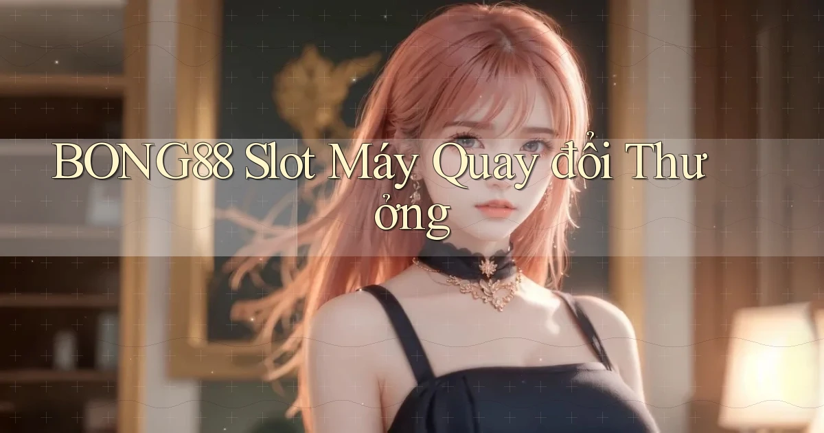 bong88  slot máy quay đổi thưởng