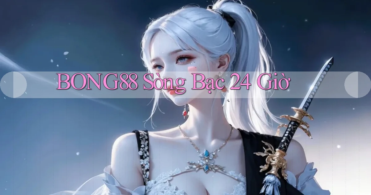 bong88 sòng bạc 24 giờ