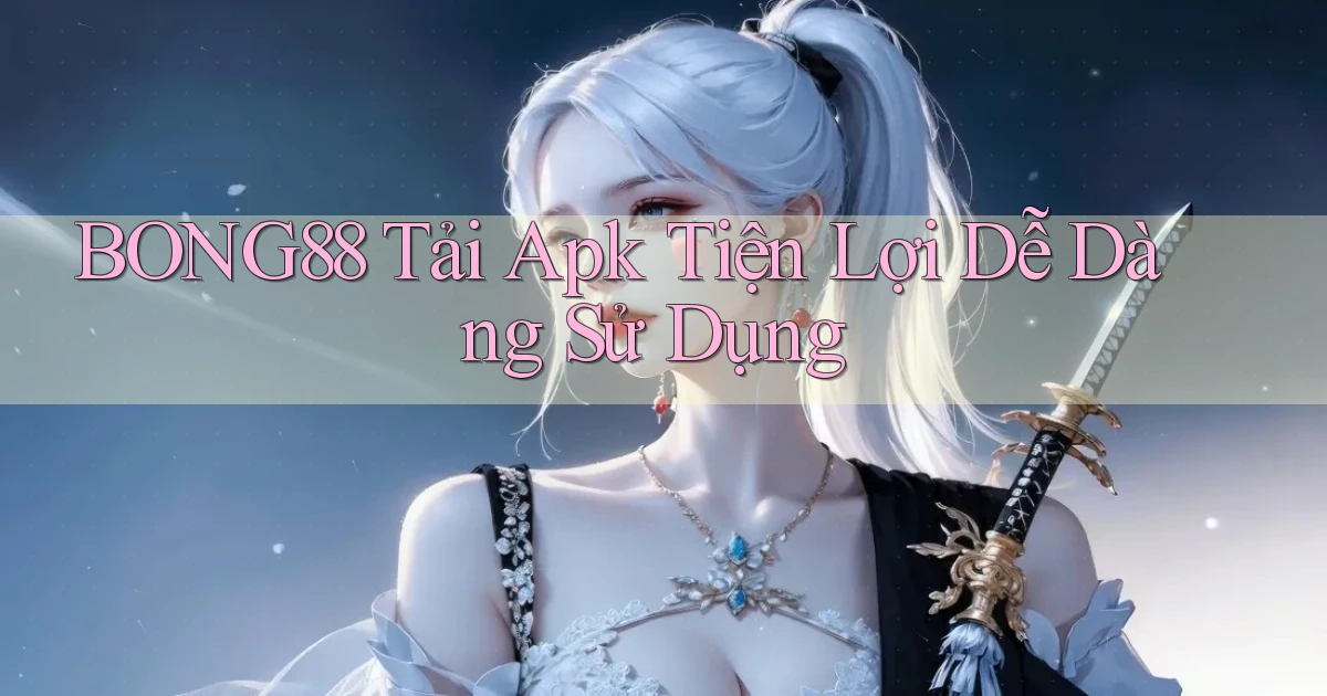 bong88  tải apk tiện lợi dễ dàng sử dụng