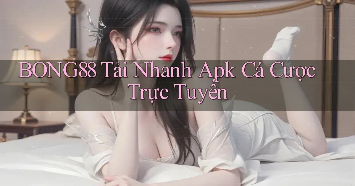 bong88  tải nhanh apk cá cược trực tuyến