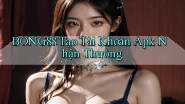 bong88  tạo tài khoản apk nhận thưởng