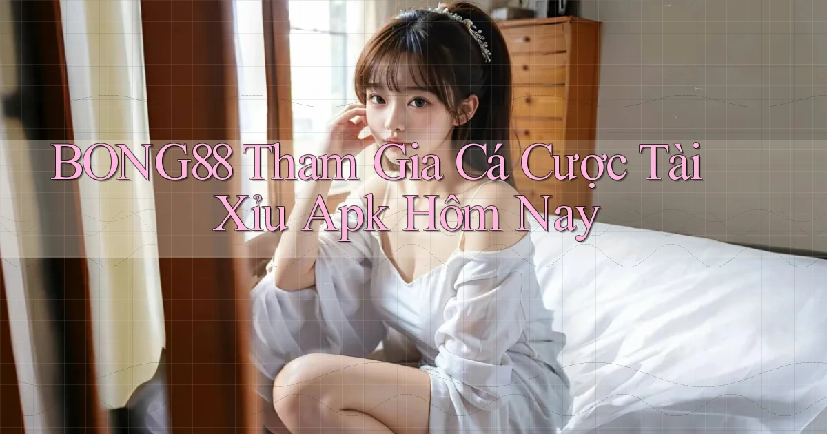 bong88  tham gia cá cược tài xỉu apk hôm nay