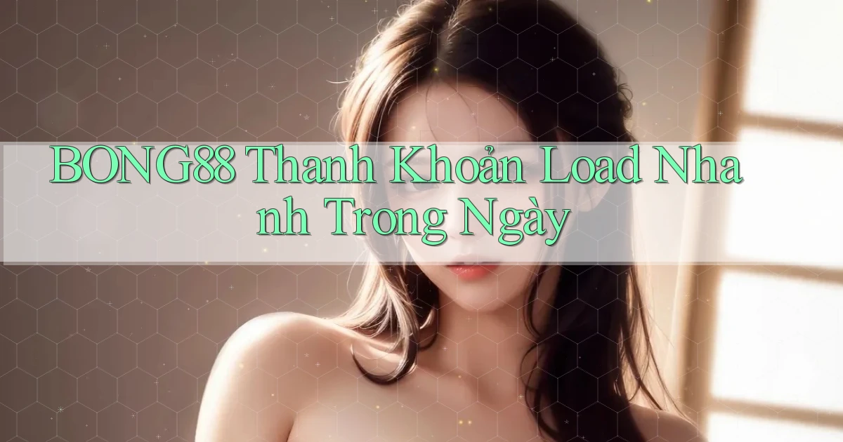 bong88 thanh khoản load nhanh trong ngày