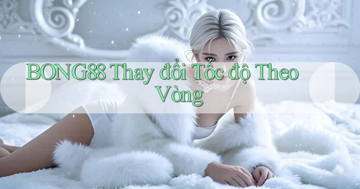 bong88  thay đổi tốc độ theo vòng
