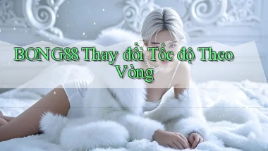 bong88  thay đổi tốc độ theo vòng