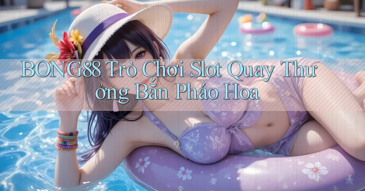 bong88  trò chơi slot quay thưởng bắn pháo hoa