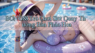 bong88  trò chơi slot quay thưởng bắn pháo hoa