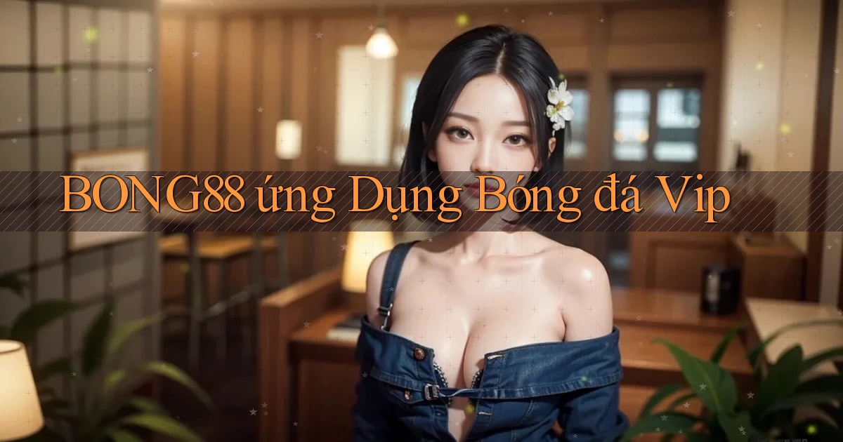 bong88  ứng dụng bóng đá vip