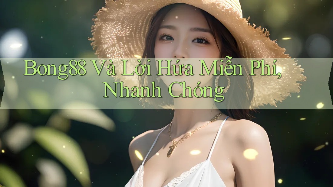 Bong88 Và Lời Hứa Miễn Phí, Nhanh Chóng