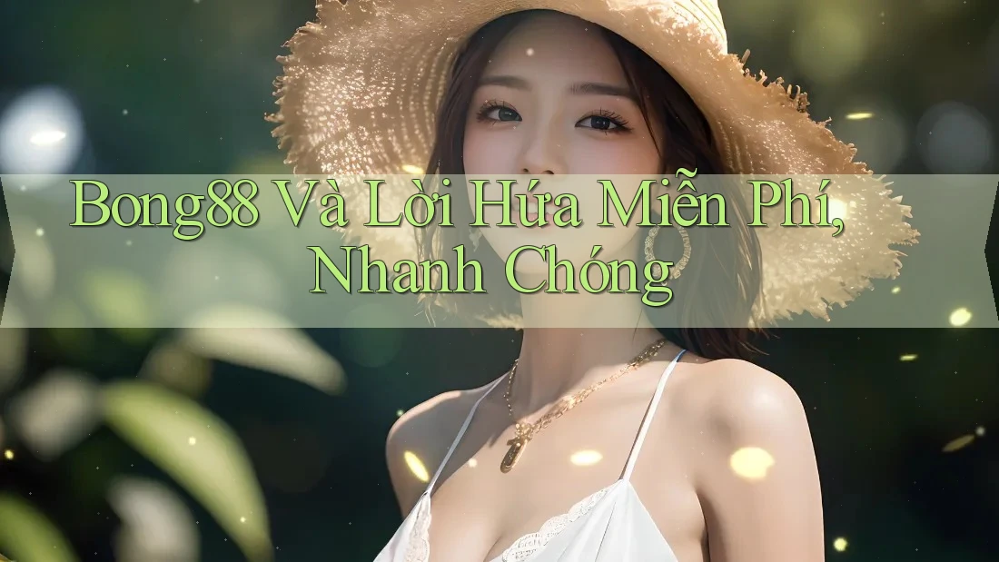 Bong88 Và Lời Hứa Miễn Phí, Nhanh Chóng