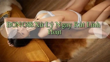 bong88 xử lý ngay rút linh hoạt