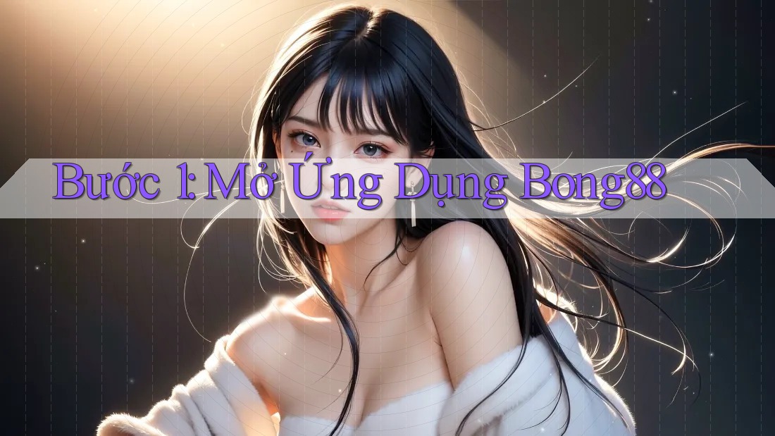 Bước 1: Mở Ứng Dụng Bong88