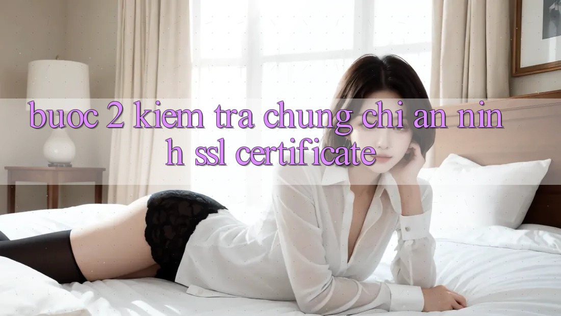 Bước 2: Kiểm tra chứng chỉ an ninh (SSL Certificate)