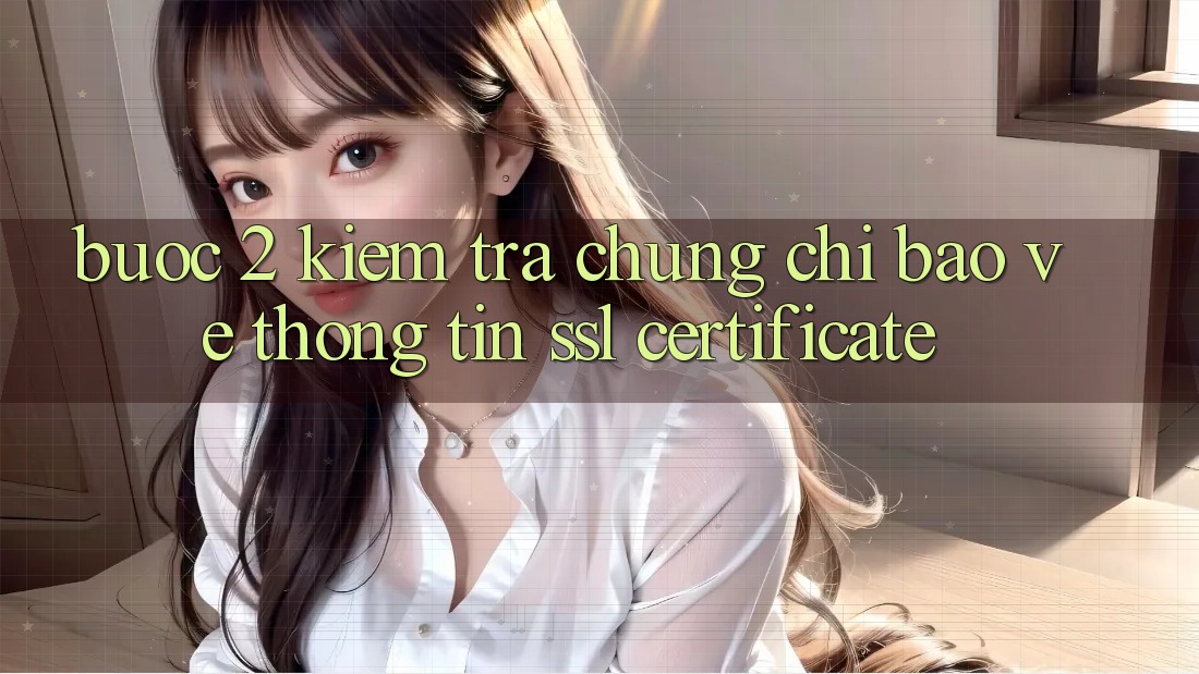 Bước 2: Kiểm tra chứng chỉ bảo vệ thông tin (SSL Certificate)