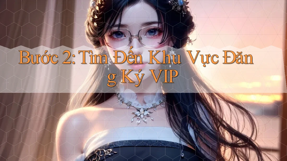 Bước 2: Tìm Đến Khu Vực Đăng Ký VIP
