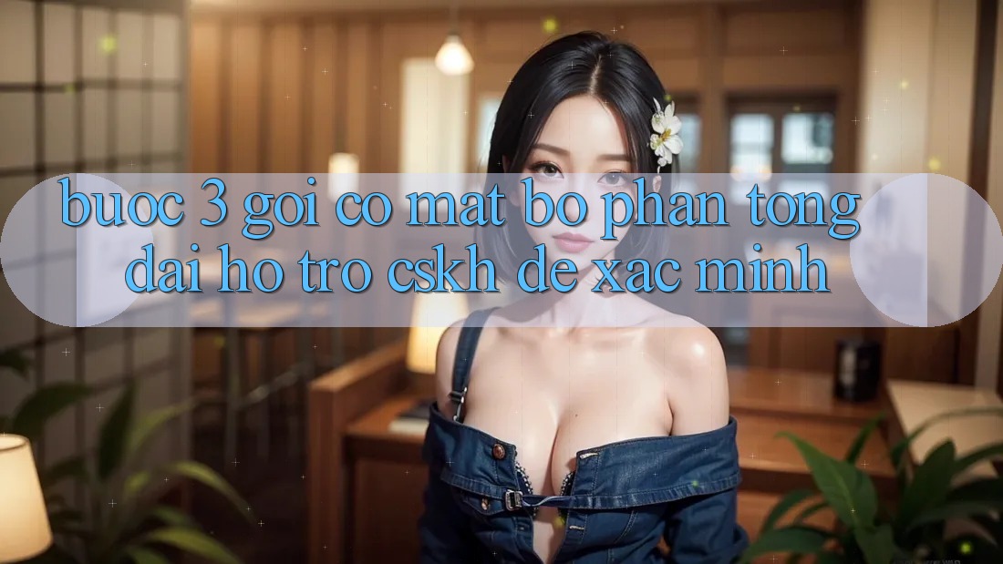 Bước 3: Gọi có mặt bộ phận tổng đài hỗ trợ (CSKH) để xác minh Bước 3: Gọi có mặt bộ phận tổng đài hỗ trợ (CSKH) để xác minh