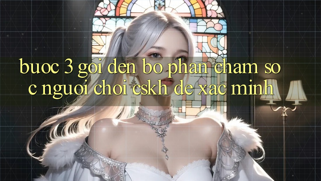 Bước 3: Gọi đến bộ phận chăm sóc người chơi (CSKH) để xác minh Bước 3: Gọi đến bộ phận chăm sóc người chơi (CSKH) để xác minh