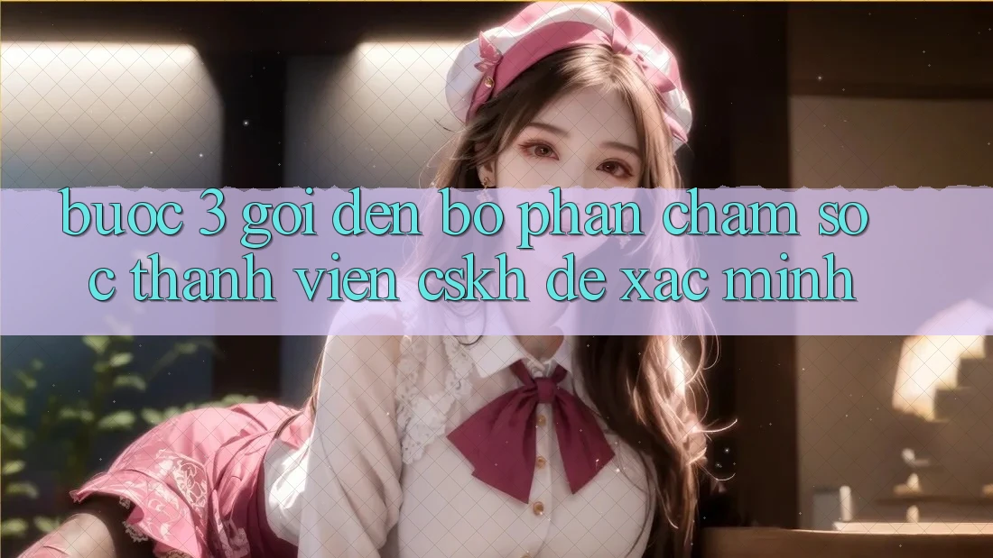 Bước 3: Gọi đến bộ phận chăm sóc thành viên (CSKH) để xác minh