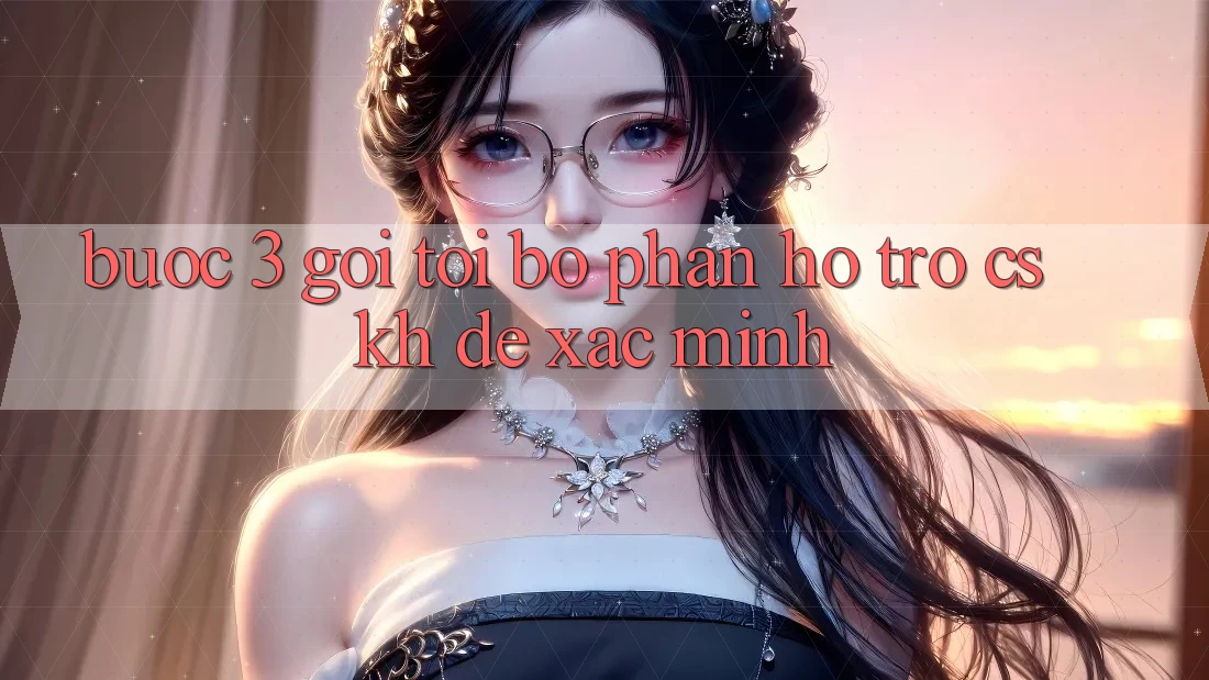 Bước 3: Gọi tới bộ phận hỗ trợ (CSKH) để xác minh Bước 3: Gọi tới bộ phận hỗ trợ (CSKH) để xác minh