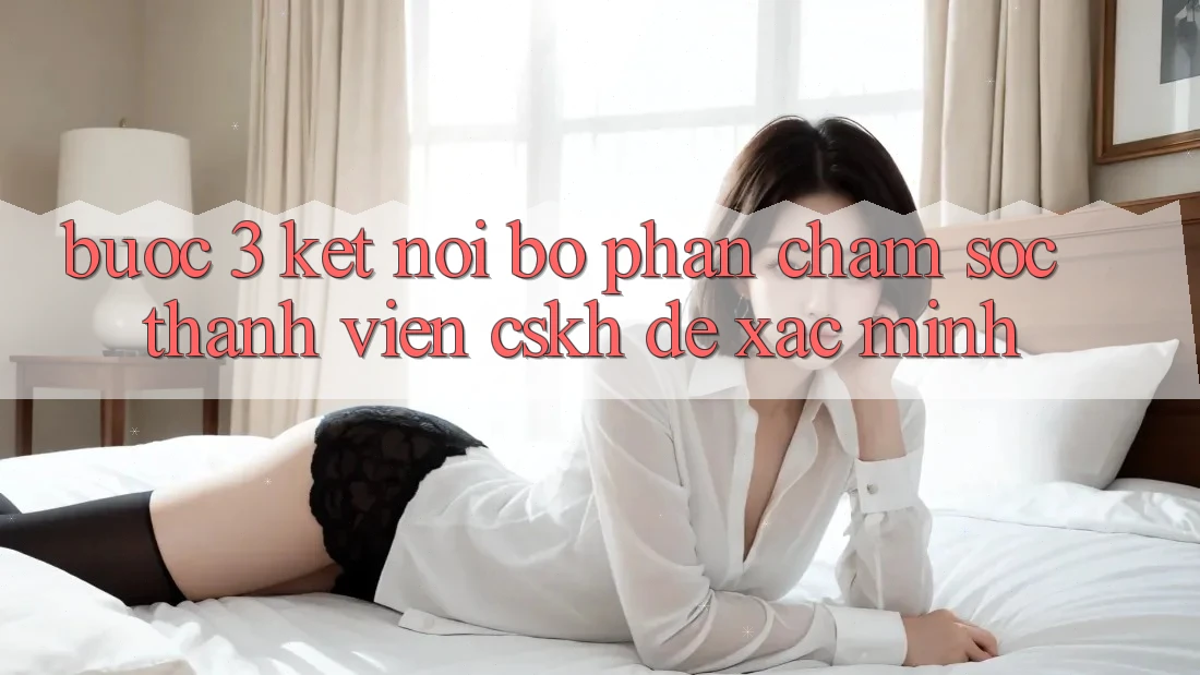 Bước 3: Kết nối bộ phận chăm sóc thành viên (CSKH) để xác minh